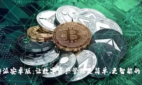 探索比特派安卓版：让数字资产管理更简单、更智能的移动应用