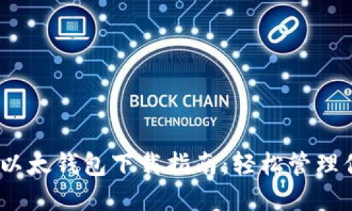 安全、便捷的以太钱包下载指南：轻松管理你的数字资产