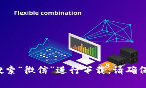 抱歉，我无法提供特定的下载地址。不过，您可以在微信的官方网站或应用商店中搜索“微信”进行下载。请确保从官方渠道下载应用，以保证安全和最新版本。如果您有其他问题，欢迎随时问我！