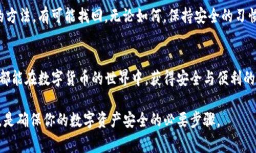要找回一个TP钱包地址，首先需要明确一些关键点。TP钱包，也就是TokenPocket钱包，是一个广泛使用的多链数字货币钱包，它支持多种区块链资产的管理和交易。然而，找回钱包地址并不是一件容易的事情，这里有一些步骤和提示，或许能帮到你。

了解钱包地址的重要性
一个TP钱包地址的核心功能在于它是你在区块链上资产的唯一标识符。每个用户在创建钱包时，都会生成一个公钥和一个私钥。
钱包地址实际上是由公钥生成的，用于接收资产。只要拥有这个地址，你就可以了解与其相关联的所有交易记录，以及当前余额等信息。
需要注意的是，钱包地址本身并不存储资产，资产存储在区块链上，钱包只是一个访问工具。

如果你丢失了钱包地址怎么办？
首先，请保持冷静。很多人可能会忘记或误删自己的钱包地址，但有一些方法可以帮助你找回它。
1. **查看备份**：如果你曾经备份过你的钱包，比如写在纸上、保存在某个文件中或者使用了TP钱包的云备份功能，尽量回想并找到这些备份信息。
2. **导入助记词**：如果你在创建钱包时记录了助记词（一般是12个或24个单词），可以通过这些助记词在TP钱包或其他支持的数字钱包中恢复你的钱包地址。
3. **检查历史交易记录**：如果你曾经接收或发送过交易，可以在交易平台上找到相关的交易记录。通过这些记录，通常可以找到钱包地址。

保持安全的重要性
在数字货币的世界中，安全是一个永恒的话题。为了避免将来再遇到找不到钱包地址的问题，建议采取以下预防措施：
1. **定期备份**：定期对你的钱包进行备份，确保备份文件保存在安全的地方。
2. **使用密码管理工具**：有很多优秀的密码管理工具，可以帮助你安全地保存多个钱包地址和密码。
3. **启用双重身份验证**：如果您的钱包支持双重身份验证功能，请务必启用。这可以为你的资产增加一层额外的保护。

TP钱包的其他功能
TP钱包不仅仅是一个存储地址的工具，还拥有其他许多独特和创新的功能：
1. **多链支持**：TP钱包支持Ethereum、Tron、EOS等多条链的资产，一站式满足用户的需求。
2. **DApp集成**：TP钱包内置了多种去中心化应用（DApp），用户可以直接在钱包内进行投资、交易等活动。
3. **与硬件钱包兼容**：TP钱包支持与多种硬件钱包对接，增强资产的安全性。

总结
在数字货币发展的今天，钱包地址的管理显得尤为重要。虽然丢失钱包地址会让人感到沮丧，但是通过合理的方法，有可能找回。无论如何，保持安全的习惯才是根本。在未来的数字货币世界里，只有安全和高效的管理，才能让我们更好地享受这一创新带来的便利。

相关资源与支持
如果你仍然遇到问题，可以考虑访问TP钱包的官方网站或社区，寻求专业帮助和支持。同时，也希望每位用户都能在数字货币的世界中，获得安全与便利的优质体验。

通过上述内容，希望能帮助到你对TP钱包地址的理解和找回方法的学习。再次提醒，保持安全意识，定期备份，是确保你的数字资产安全的必要步骤。