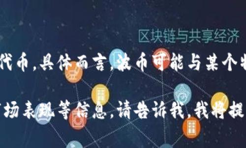 波币通常是指在某些区块链应用、数字货币交易所或相关软件平台上的一种数字资产或代币。具体而言，波币可能与某个特定的项目或应用相关，用户在这些平台上可以交易、投资或使用波币来进行特定的操作。

如果您有兴趣了解更多关于波币的具体用途、它在哪些软件上出现、如何获取以及它的市场表现等信息，请告诉我，我将提供更详细的内容。