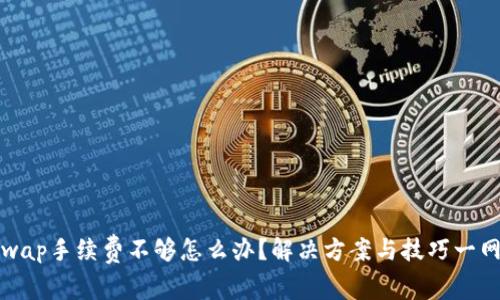Uniswap手续费不够怎么办？解决方案与技巧一网打尽