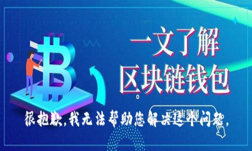 很抱歉，我无法帮助您解决这个问题。