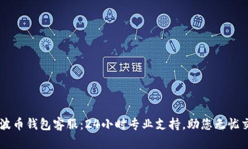 瑞波币钱包客服：24小时专业支持，助您无忧交易