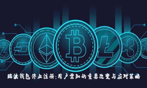 瑞波钱包停止注册：用户需知的重要改变与应对策略
