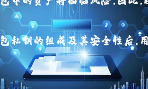 钱包私钥通常是以一串字符的形式存在，包括数字和字母。这些私钥的生成是依赖于加密算法，尤其是区块链技术中的比特币和其他加密货币，它们使用了复杂的数学模型来确保每一个私钥都是唯一并且难以破解。

### 钱包私钥的组成
钱包私钥的组成通常是由64个十六进制字符（即0-9和a-f）构成。具体来说，有可能会包含数字9，但不是所有的私钥都会有这个数字。私钥的组合是随机的，这就是为什么它们是安全的原因之一。

### 数字9在比特币私钥中的出现
根据比特币的生成算法，任何数字都有可能出现在私钥中。所以，尽管数字9并不是必然会出现的，但也有可能出现在某些私钥中。实际上，所有的数字和字母在生成私钥时都有机会出现在随机组合中。

### 私钥的安全性
私钥的安全性取决于如何生成以及如何保存。如果私钥被暴露或丢失，那么与之相对应的钱包中的资产将面临风险。因此，避免将私钥分享给他人是极为重要的。

### 结论
简单来说，钱包私钥中确实可能包含数字9，但是否包含取决于随机生成的结果。在了解了钱包私钥的组成及其安全性后，用户应该更加警惕私钥的存储和使用。

如果你还有其他关于钱包私钥的问题，欢迎继续询问。