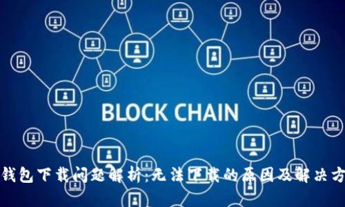 TP钱包下载问题解析：无法下载的原因及解决方案