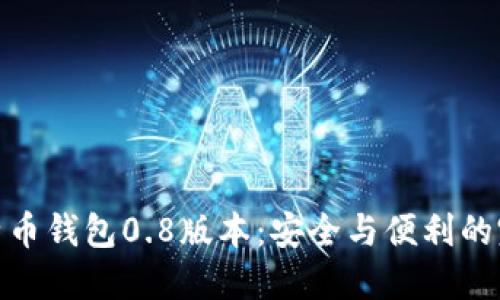 探秘比特币钱包0.8版本：安全与便利的完美结合
