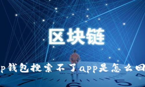 t p钱包搜索不了app是怎么回事