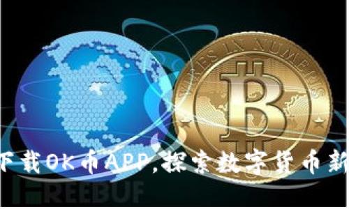 轻松下载OK币APP，探索数字货币新世界！