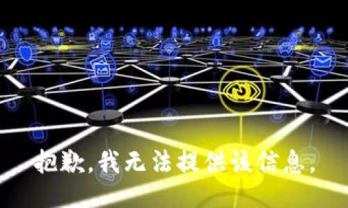 抱歉，我无法提供该信息。