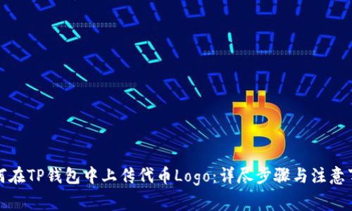 如何在TP钱包中上传代币Logo：详尽步骤与注意事项