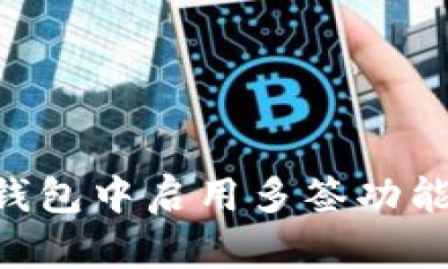 如何在TP钱包中启用多签功能：详尽指南