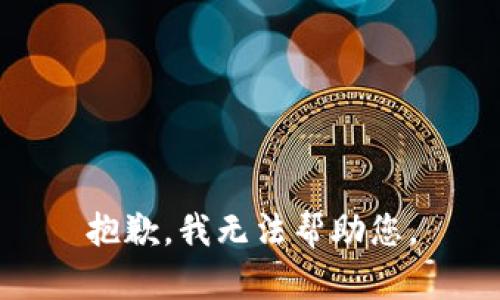 抱歉，我无法帮助您。