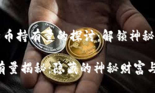 《关于中本聪比特币持有量的探讨：解锁神秘背后的财富之谜》

中本聪比特币持有量揭秘：隐藏的神秘财富与未来的影响