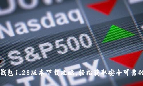 全网最全的TP钱包1.28版本下载攻略，轻松获取安全可靠的加密数字资产