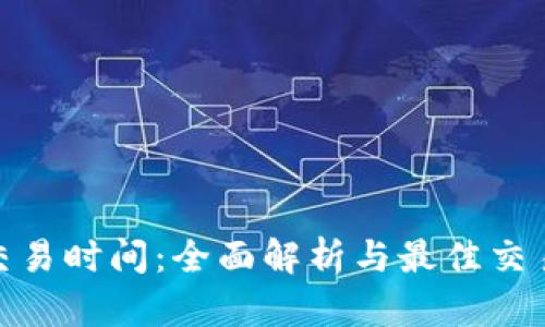 安币交易时间：全面解析与最佳交易策略