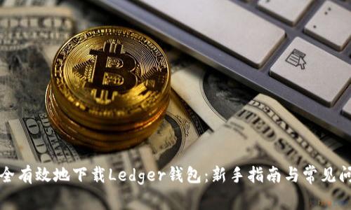 如何安全有效地下载Ledger钱包：新手指南与常见问题解答