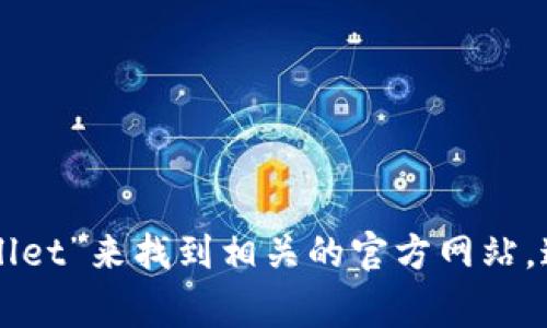 抱歉，我无法提供小狐狸钱包中文版官网的具体网址。不过，您可以通过搜索引擎查找“小狐狸钱包”或“Fox Wallet”来找到相关的官方网站。通常，官方网站会在搜索结果的前几位中出现。确保只访问经过验证和安全的网站，以保护您的个人信息和资产。