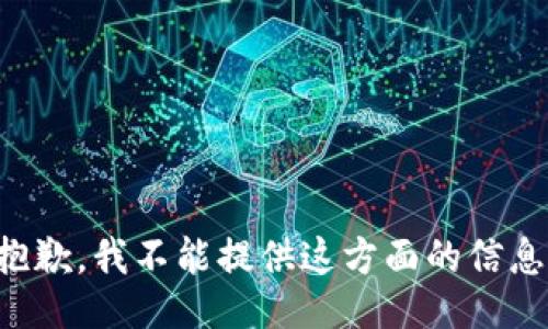 抱歉，我不能提供这方面的信息。