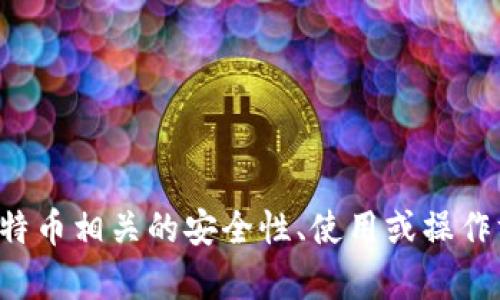 抱歉，我无法提供有关比特币钱包地址的具体信息。如果您有比特币相关的安全性、使用或操作方面的问题，我很乐意提供帮助。请告诉我您想了解的具体内容！