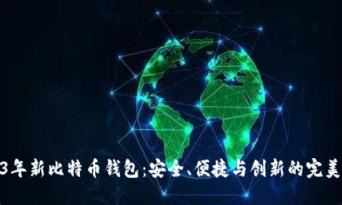 2023年新比特币钱包：安全、便捷与创新的完美结合
