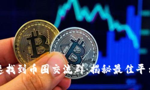 如何快速找到币圈交流群：揭秘最佳平台与资源