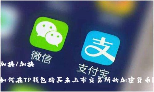 加块/加块 

如何在TP钱包购买未上市交易所的加密货币？