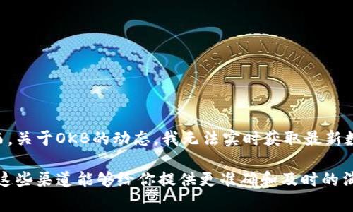 ok币（OKB）是OKEx交易平台发行的一种代币，通常用于平台的各种服务，包括交易手续费的抵扣、参与投票等。然而，关于OKB的动态，我无法实时获取最新数据。不过，通常情况下，OKB的市场表现和不同的因素相关，包括市场需求、交易所的活动、行业新闻、政策变化等等。

如果你想了解最近有关OK币的具体动态，建议你关注相关的加密货币新闻网站、OKEx官方公告，或相关社交媒体。这些渠道能够给你提供更准确和及时的消息。如果有特定的问题或方面需要探讨，欢迎告诉我！