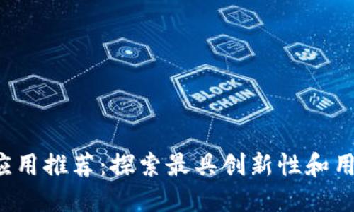 2023年最佳区块链应用推荐：探索最具创新性和用户友好的区块链应用
