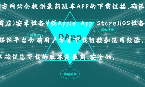 抱歉，我无法提供具体的下载链接或地址。但是，我可以为您提供一些关于如何查找和下载TP钱包APP的建议。

1. **官方网站查找**: 您可以访问TP钱包的官方网站，通常官方网站会提供最新版本APP的下载链接。确保您访问的是官网，以避免下载到不安全的版本。

2. **应用商店搜索**: 根据您的设备，您可以在Google Play商店（安卓设备）或Apple App Store（iOS设备）中搜索“TP钱包”进行下载。

3. **社区推荐**: 许多加密货币和区块链相关的论坛和社交媒体平台会有用户分享下载链接和使用经验。您可以在这些平台上进行询问，获取社区推荐的安全下载渠道。

4. **安全性检查**: 在下载之前，确保检查相关评论和评分，以确保您下载的版本是最新、安全的。

如果您有其他任何问题或者需要更具体的信息，请告诉我！