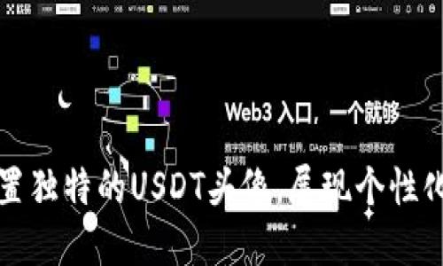 如何获取和设置独特的USDT头像，展现个性化数字货币形象