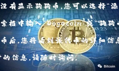 在TP钱包中，您可以通过以下步骤找到狗狗币（Dogecoin）的链接：

1. **打开TP钱包应用**：确保您已经下载安装并登录到TP钱包。

2. **查看资产**：在主菜单中找到“资产”或“钱包”选项，点击进入。

3. **添加代币**：如果您的钱包中没有显示狗狗币，您可以选择“添加代币”或者“管理代币”选项。

4. **搜索代币**：在添加代币的搜索框中输入“Dogecoin”或“狗狗币”，然后在搜索结果中找到该代币。

5. **添加并查看详情**：点击狗狗币后，您将看到该代币的详细信息，包括其合约地址和链接。

如果您有其他问题或者需要进一步的信息，请随时询问。