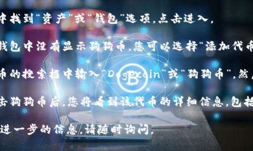 在TP钱包中，您可以通过以下步骤找到狗狗币（Dogecoin）的链接：

1. **打开TP钱包应用**：确保您已经下载安装并登录到TP钱包。

2. **查看资产**：在主菜单中找到“资产”或“钱包”选项，点击进入。

3. **添加代币**：如果您的钱包中没有显示狗狗币，您可以选择“添加代币”或者“管理代币”选项。

4. **搜索代币**：在添加代币的搜索框中输入“Dogecoin”或“狗狗币”，然后在搜索结果中找到该代币。

5. **添加并查看详情**：点击狗狗币后，您将看到该代币的详细信息，包括其合约地址和链接。

如果您有其他问题或者需要进一步的信息，请随时询问。