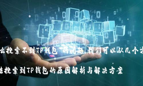 关于“mytoken为什么搜索不到TP钱包”的问题，我们可以从几个方面进行分析和解答。

### MYTOKEN无法搜索到TP钱包的原因解析与解决方案