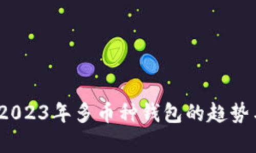 全面解读：2023年多币种钱包的趋势与使用指南