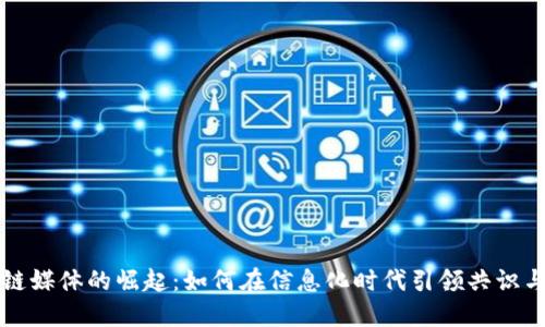 区块链媒体的崛起：如何在信息化时代引领共识与透明