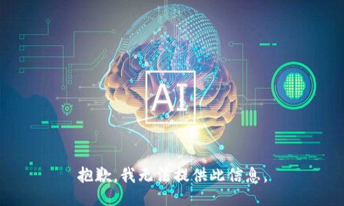 抱歉，我无法提供此信息。