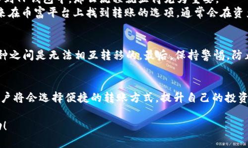 关于币富是否可以转账到TP钱包的问题，我们需要从多个方面进行探讨。首先，币富和TP钱包各自的功能、特点以及转账流程是理解这个问题的关键。下面我们将详细叙述这些要点。

币富是什么？
币富是一款针对加密货币的投资及管理平台，用户可以在该平台上进行数字资产的交易、投资以及管理。一方面，它为用户提供了一系列强大的投资工具，如实时行情、市场分析、资产管理等；另一方面，币富也注重用户的安全性，通过多重认证和冷存储等技术，确保用户资产的安全。

TP钱包的功能与特点
TP钱包（Trust Wallet）是一款去中心化的数字钱包，支持多种加密货币的存储和交易。TP钱包的一个显著特点是其用户友好的界面和简单的操作流程，使得即便是新手用户也能够快速上手。此外，TP钱包还允许用户加入去中心化金融（DeFi）项目，参与流动性挖矿、质押等多种活动，这为用户提供了更多的投资选择。

币富与TP钱包的连接
在了解了币富和TP钱包的基础上，我们要关注如何进行转账操作。如果你在币富平台上拥有一定数量的数字资产，并希望将这些资产转移到TP钱包中，那么流程就显得尤为重要。
首先，你需要确认你的TP钱包中已经生成了对应的公钥。每种加密货币都有其独特的地址，确保你获取了正确的地址是至关重要的。接下来在币富平台上找到转账的选项，通常会在资产管理或钱包操作栏中。在转账页面，你需要输入TP钱包的地址，以及你希望转账的金额。在确认无误后，进行二次确认以确保信息的正确。

转账的注意事项
在进行转账操作时，有几个注意事项需特别关注。首先，确保网络畅通，避免因网络问题导致的转账失败。其次，确认币种的兼容性，不同币种之间是无法相互转移的。最后，保持警惕，防止地址输错或遭遇网络钓鱼等安全问题。

总结
总的来说，币富可以将数字资产转账到TP钱包中，只需遵循正确的流程，并注意相关的安全事项。随着加密货币的不断发展，越来越多的用户将会选择便捷的转账方式，提升自己的投资体验。

这样一来，关于币富是否能够转账至TP钱包的信息就变得清晰了。希望这篇文章能够解决你的疑问，并为你的加密货币投资之旅提供帮助！