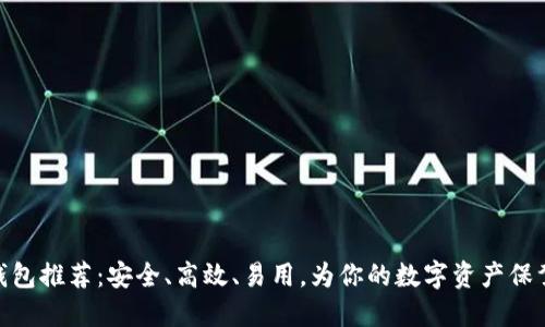 挖矿钱包推荐：安全、高效、易用，为你的数字资产保驾护航