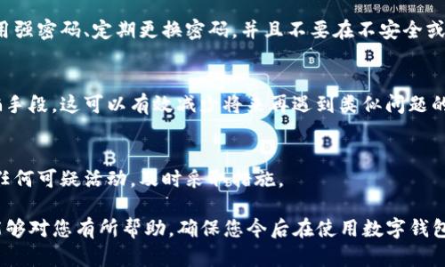 如果您遇到了TP钱包中的资金被转走的问题，请您按照以下步骤进行处理：

1. 确认转账记录
首先，您需要登录您的TP钱包，查看最近的转账记录。确认是否有不明的资金流出。确保您没有忘记进行的转账，或者没有授权过的转账。

2. 检查转账详情
在确认转账记录的同时，请仔细查看转账的详细信息，包括转账地址、转账金额及时间等。这些信息有助于判断是否是由于账户被盗用而导致的转账。

3. 更改账户密码
如果发现有可疑的转账记录，立即更改TP钱包的密码。同时，尽量开启双重认证功能，这样可以增加账户的安全性，防止进一步的损失。

4. 联系TP钱包客服
对于被转走的资金，您应该立刻联系TP钱包的客服。在联系时，手机、邮件或在线客服都可以，尽量提供清晰的转账记录和您的账户信息，以便他们为您提供及时的帮助和支持。

5. 提高账户安全性
在处理完被转走资金的事情后，您还需要反思账户的安全性。使用强密码、定期更换密码，并且不要在不安全或公共的网络上进行交易。

6. 学习安全知识
熟悉相关的网络安全知识，了解如何防范钓鱼网站以及其他诈骗手段。这可以有效减少将来再遇到类似问题的风险。

7. 定期监控账户
定期检查您的钱包账户，确保没有出现任何异常交易。如果发现任何可疑活动，及时采取措施。

以上是应对TP钱包被转走资金的一些处理方式。希望这些建议能够对您有所帮助，确保您今后在使用数字钱包时更加安全。如果在此过程中还有其他问题，欢迎随时询问。