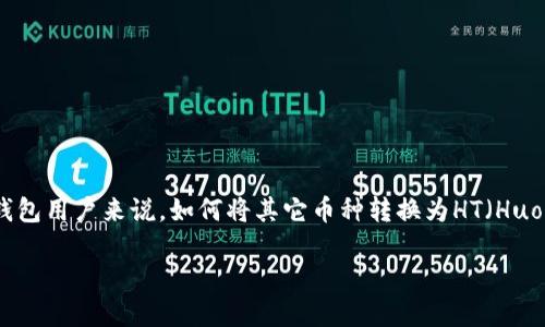 在区块链和加密货币日益普及的今天，用户越来越关注如何有效地管理和交易他们的数字资产。特别是对于拥有多种币种的钱包用户来说，如何将其它币种转换为HT（Huobi Token）成为了一个重要的课题。接下来，我们将详细探讨如何利用TP钱包将其他币种转换为HT，并为用户提供全面的指导。

如何在TP钱包中将其他币种转换为HT：一步步指南