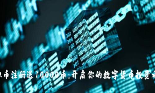 虚拟币注册送10000币：开启你的数字货币投资之旅！