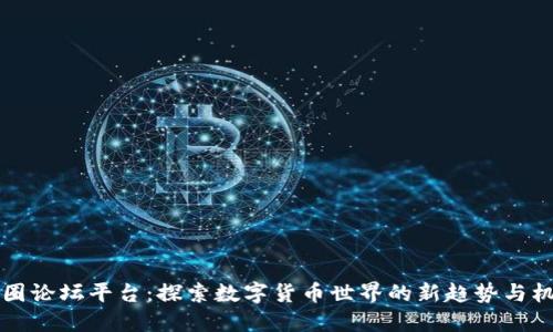 币圈论坛平台：探索数字货币世界的新趋势与机遇