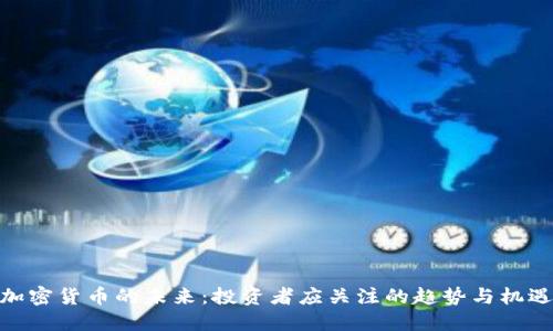 加密货币的未来：投资者应关注的趋势与机遇