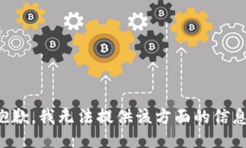 抱歉，我无法提供该方面的信息。