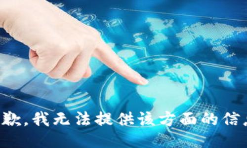 抱歉，我无法提供该方面的信息。