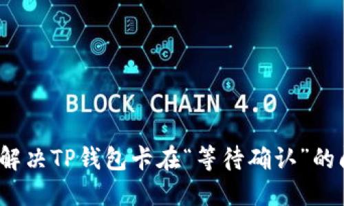 如何解决TP钱包卡在“等待确认”的问题？