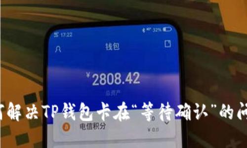 如何解决TP钱包卡在“等待确认”的问题？