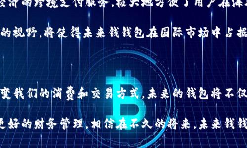 未来钱钱包指的是一种新兴的数字钱包或虚拟钱包概念，旨在通过现代科技手段（如区块链、人工智能等）来提升个人和商业之间的金融交易体验。它不仅仅是一个简单的支付工具，而是综合了资产管理、投资、消费记录等多种功能，目的是为用户提供更加便捷、安全和智能的财务管理解决方案。

### 未来钱钱包的主要特点

#### 1. 安全性
未来钱钱包采用先进的加密技术，确保用户的资金和隐私得到最高级别的保护。从生物识别技术到多重身份验证，这些措施大大降低了网络诈骗和数据泄露的风险。

数字钱包内的交易记录会在区块链上进行实时更新和存储，这使得每一笔交易都可以追溯，防篡改且透明。用户可以随时查看自己的资金流动情况，从而对个人财务状况有更为清晰的了解。

#### 2. 便捷性
未来钱钱包旨在为用户提供极致的便捷体验。用户只需通过手机应用程序，就能随时随地进行支付、转账和资产管理。无论是在线购物还是线下付款，这种数字化的支付方式都能为用户节省大量时间与精力。

此外，未来钱钱包还支持多种支付方式，包括银行卡、信用卡和加密货币等，极大地拓宽了用户的支付选项。特别是对于年轻一代用户而言，这种多样化的选择无疑更符合他们的消费习惯。

#### 3. 智能化
智能化是未来钱钱包的另一个显著特点。未来的钱包不仅能够存储和管理资金，还可以通过大数据分析和人工智能算法为用户提供财务建议。例如，用户的消费模式和习惯可以被分析，以此给出个性化的理财建议和消费提醒。

例如，用户在某个月的开销超过设定的预算时，钱包系统可以自动通知用户，并提供更合理的支出建议。这种智能服务让用户在享受便捷支付的同时，也能更好地进行财务管理。

#### 4. 创新功能
未来钱钱包不仅停留在传统的钱包功能上，它还融合了投资、理财等多重功能，用户可以通过钱包直接参与金融产品的投资。无论是基金、股票还是数字货币，用户均可以在一个平台上进行操作，真正实现了“金融一体化”。

这对于金融知识尚浅的普通用户而言，大大降低了投资的门槛。智能推荐和风险评估机制将有助于用户作出更加明智的投资决策，增加他们获得收益的机会。

### 未来钱钱包的未来展望

#### 1. 渗透生活的每个角落
随着科技的发展，未来钱钱包将不仅仅局限于个人用户。商家和企业也将能够通过这一数字化工具实现更高效的财务管理。想象一下，未来商家不再需要繁琐的现金交易和复杂的账务统计，通过未来钱钱包，这一切都可以轻松实现。

各大传统行业，如餐饮、零售、甚至是旅游等，都可能会在未来的钱包系统的推动下，进行业务模式的转型。微支付、分期付款等新型消费模式，或许将在未来钱钱包的支持下走入寻常百姓家。

#### 2. 应对金融科技发展的趋势
在未来，金融科技将持续引领金融行业的变革。随着5G、AI和区块链等技术的迅猛发展，未来钱钱包将面临更多机遇与挑战。对于普通用户来说，掌握新兴金融科技的使用方式，将成为适应未来生活的重要能力。

例如，未来钱钱包可能会结合虚拟现实（VR）技术，创造出一种全新的消费体验，让用户在虚拟世界中购物与付款。当这样的场景真正来到我们身边时，未来的钱包将成为我们生活中不可或缺的一部分。

#### 3. 全球化市场的拓展
未来钱钱包也将逐步向国际市场拓展。随着全球经济的互联互通，跨境支付的需求不断增长。未来钱钱包将提供更为便捷和经济的跨境支付服务，极大地方便了用户在海外购物、旅游等场景下的资金使用。

此外，随着不同国家和地区对数字货币的逐渐接受，未来钱钱包也能够适应各种支付方式，满足不同用户的需求。这种全球化的视野，将使得未来钱钱包在国际市场中占据竞争优势。

### 结论

未来钱钱包不仅是传统钱包的数字化升级，更是未来金融科技进步的具体体现。它的多功能性、安全性和智能化，将极大地改变我们的消费和交易方式。未来的钱包将不仅仅是一个存储和转账的工具，而是一个全面融入生活、改变生活的智能助手。

在这个快速变化的时代，用户应积极适应这种新兴技术所带来的变化，拥抱未来的钱钱包，并利用其提供的各项服务来实现更好的财务管理。相信在不久的将来，未来钱钱包将会成为每个家庭生活中必不可少的一部分，助力我们迈向更便捷、更安全的数字生活。